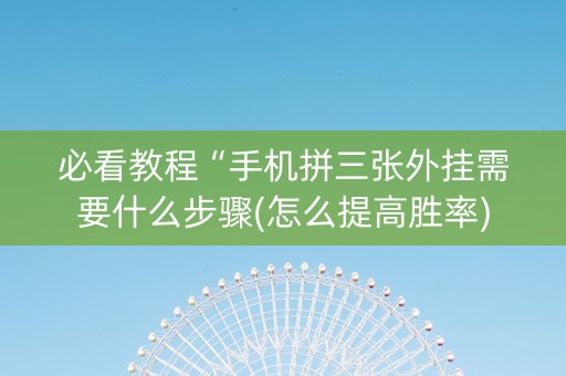 必看教程“手机拼三张外挂需要什么步骤(怎么提高胜率)