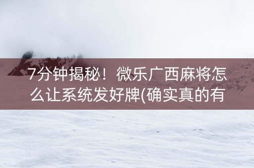 7分钟揭秘！微乐广西麻将怎么让系统发好牌(确实真的有挂)