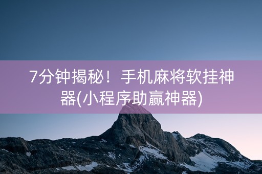 7分钟揭秘！手机麻将软挂神器(小程序助赢神器)