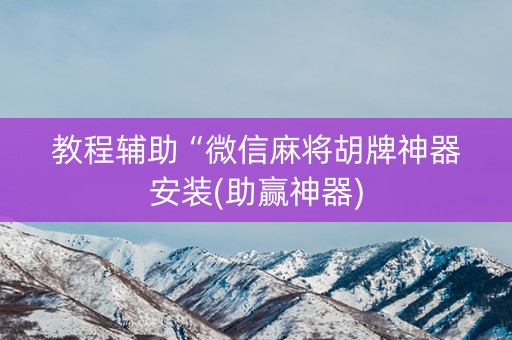 教程辅助“微信麻将胡牌神器安装(助赢神器)