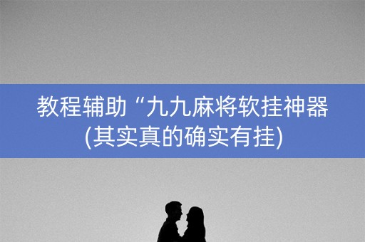 教程辅助“九九麻将软挂神器(其实真的确实有挂)