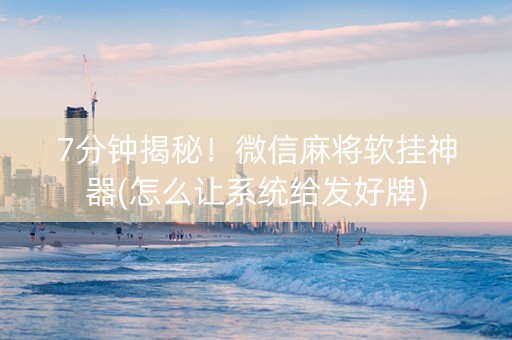 7分钟揭秘！微信麻将软挂神器(怎么让系统给发好牌)