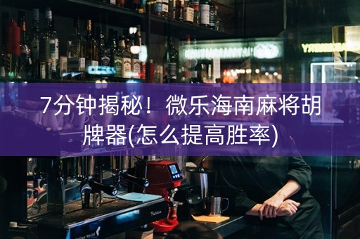 7分钟揭秘！微乐海南麻将胡牌器(怎么提高胜率)