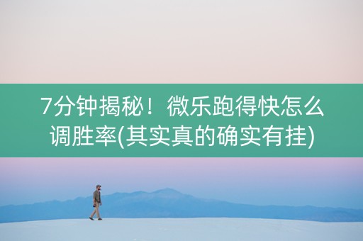 7分钟揭秘！微乐跑得快怎么调胜率(其实真的确实有挂)