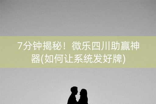 7分钟揭秘！微乐四川助赢神器(如何让系统发好牌)