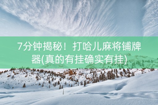 7分钟揭秘！打哈儿麻将铺牌器(真的有挂确实有挂)