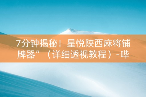 7分钟揭秘！星悦陕西麻将铺牌器”（详细透视教程）-哔哩哔哩