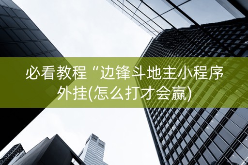 必看教程“边锋斗地主小程序外挂(怎么打才会赢)