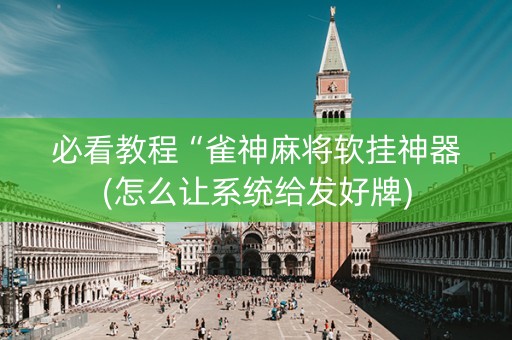 必看教程“雀神麻将软挂神器(怎么让系统给发好牌)