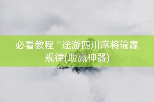 必看教程“途游四川麻将输赢规律(助赢神器)