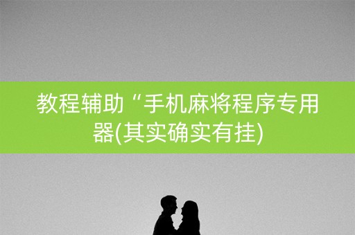 教程辅助“手机麻将程序专用器(其实确实有挂)