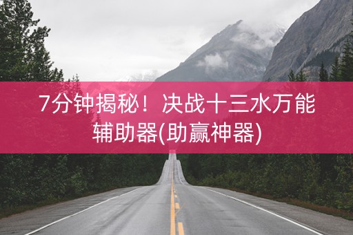 7分钟揭秘！决战十三水万能辅助器(助赢神器)