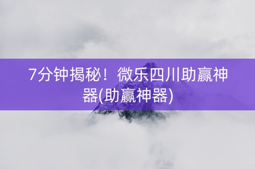 7分钟揭秘！微乐四川助赢神器(助赢神器)