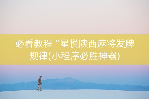 必看教程“星悦陕西麻将发牌规律(小程序必胜神器)