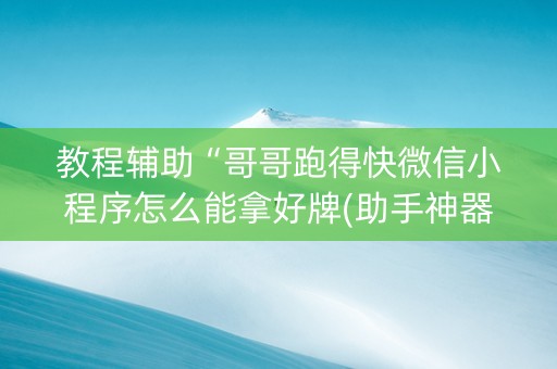 教程辅助“哥哥跑得快微信小程序怎么能拿好牌(助手神器外辅工具)