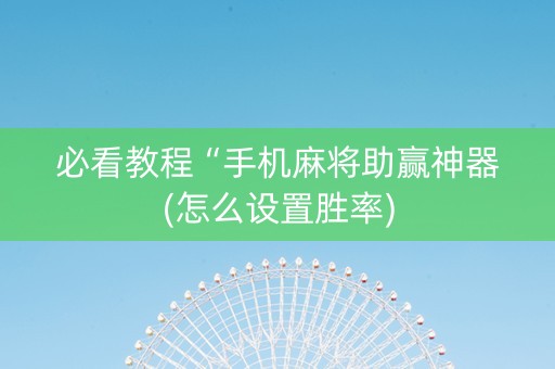 必看教程“手机麻将助赢神器(怎么设置胜率)