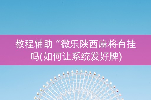 教程辅助“微乐陕西麻将有挂吗(如何让系统发好牌)