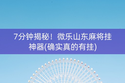 7分钟揭秘！微乐山东麻将挂神器(确实真的有挂)
