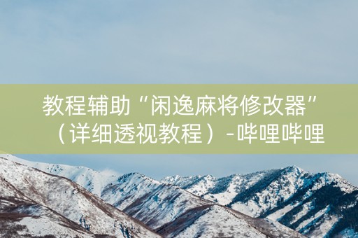 教程辅助“闲逸麻将修改器”（详细透视教程）-哔哩哔哩