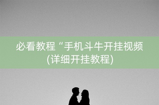 必看教程“手机斗牛开挂视频(详细开挂教程)
