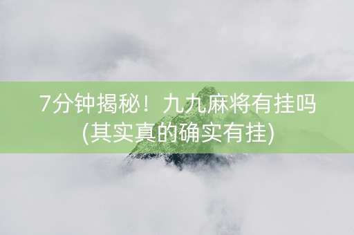 7分钟揭秘！九九麻将有挂吗(其实真的确实有挂)