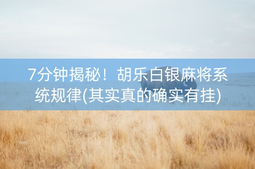 7分钟揭秘！胡乐白银麻将系统规律(其实真的确实有挂)