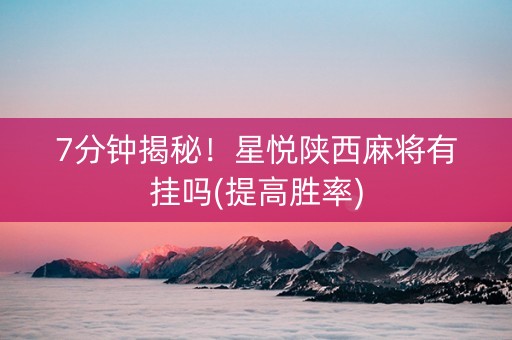 7分钟揭秘！星悦陕西麻将有挂吗(提高胜率)