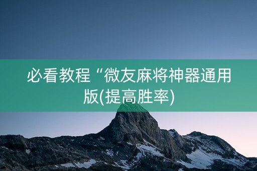 必看教程“微友麻将神器通用版(提高胜率)