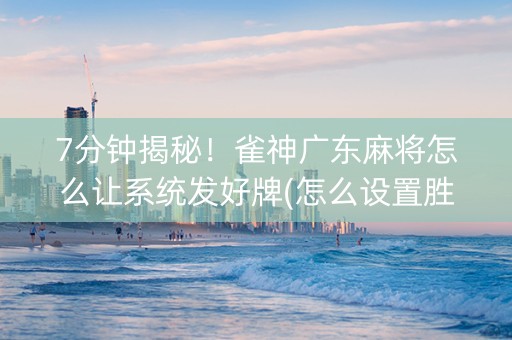 7分钟揭秘！雀神广东麻将怎么让系统发好牌(怎么设置胜率)