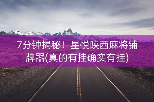 7分钟揭秘！星悦陕西麻将铺牌器(真的有挂确实有挂)