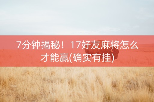 7分钟揭秘！17好友麻将怎么才能赢(确实有挂)