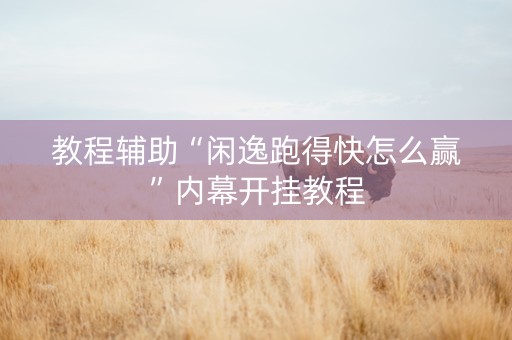 教程辅助“闲逸跑得快怎么赢”内幕开挂教程