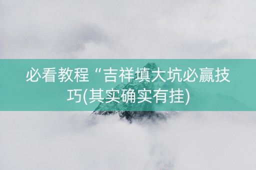 必看教程“吉祥填大坑必赢技巧(其实确实有挂)