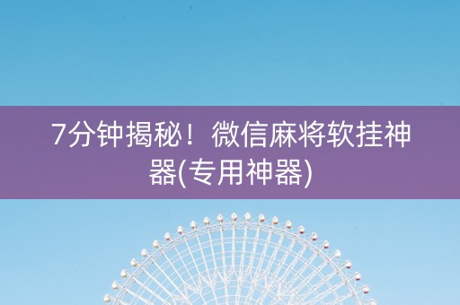 7分钟揭秘！微信麻将软挂神器(专用神器)
