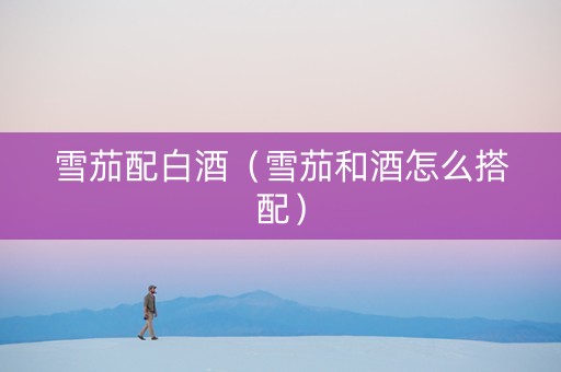 雪茄配白酒（雪茄和酒怎么搭配）