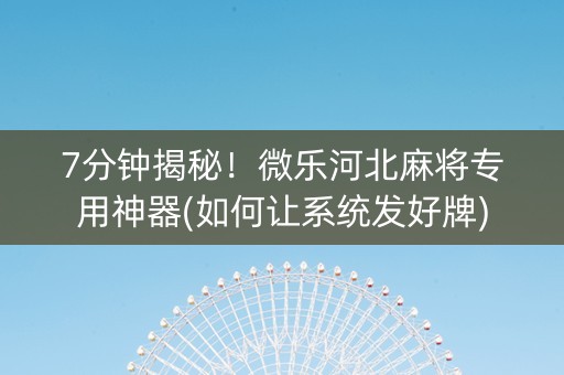 7分钟揭秘！微乐河北麻将专用神器(如何让系统发好牌)