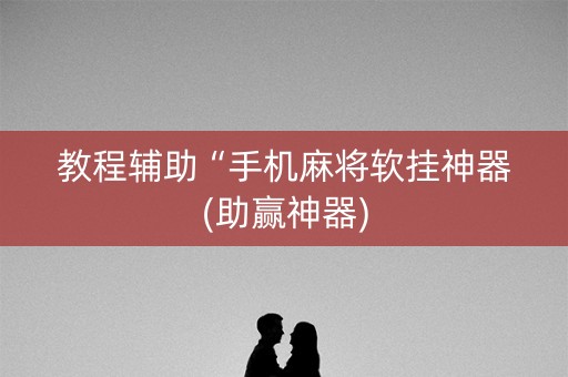 教程辅助“手机麻将软挂神器(助赢神器)