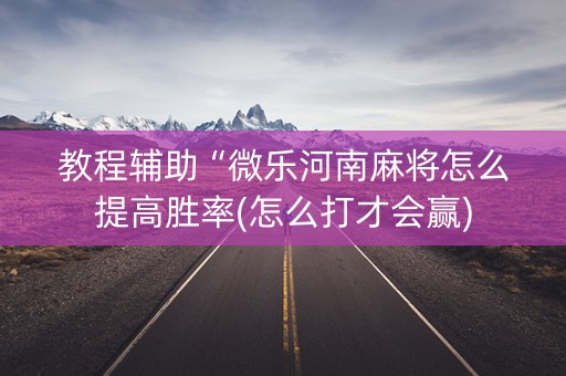 教程辅助“微乐河南麻将怎么提高胜率(怎么打才会赢)