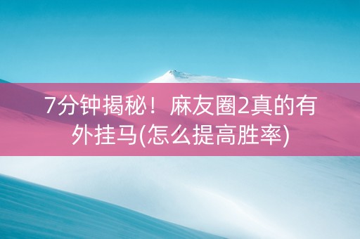 7分钟揭秘！麻友圈2真的有外挂马(怎么提高胜率)