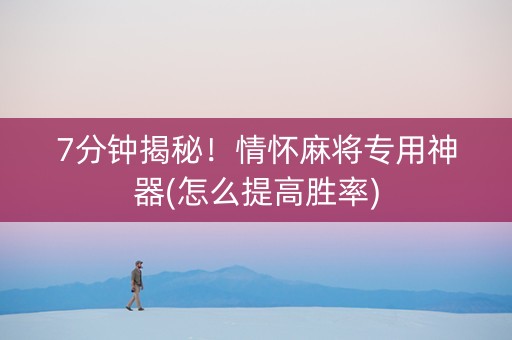 7分钟揭秘！情怀麻将专用神器(怎么提高胜率)