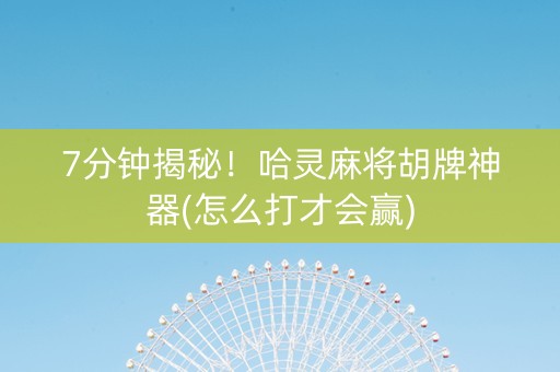 7分钟揭秘！哈灵麻将胡牌神器(怎么打才会赢)