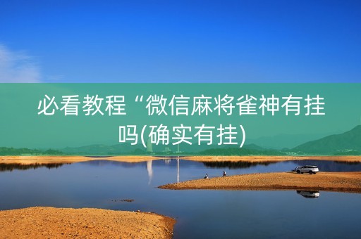 必看教程“微信麻将雀神有挂吗(确实有挂)