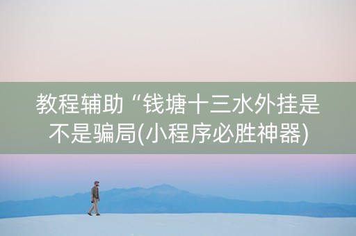 教程辅助“钱塘十三水外挂是不是骗局(小程序必胜神器)