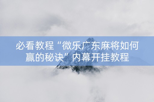 必看教程“微乐广东麻将如何赢的秘诀”内幕开挂教程