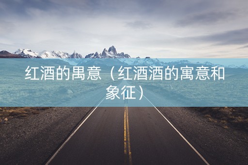 红酒的禺意（红酒酒的寓意和象征）