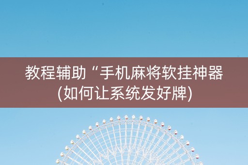 教程辅助“手机麻将软挂神器(如何让系统发好牌)
