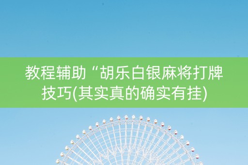 教程辅助“胡乐白银麻将打牌技巧(其实真的确实有挂)