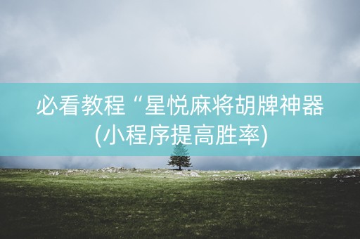 必看教程“星悦麻将胡牌神器(小程序提高胜率)