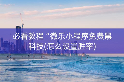 必看教程“微乐小程序免费黑科技(怎么设置胜率)