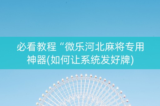 必看教程“微乐河北麻将专用神器(如何让系统发好牌)